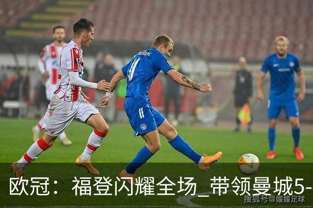 欧冠：福登闪耀全场 带领曼城5-1狂胜雅典AEK
